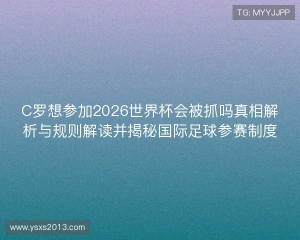 C罗想参加2026世界杯会被抓吗真相解析与规则解读并揭秘国际足球参赛制度